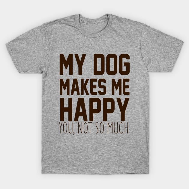 My Dog Makes Me Happy. You, Not So Much. T-Shirt by VintageArtwork